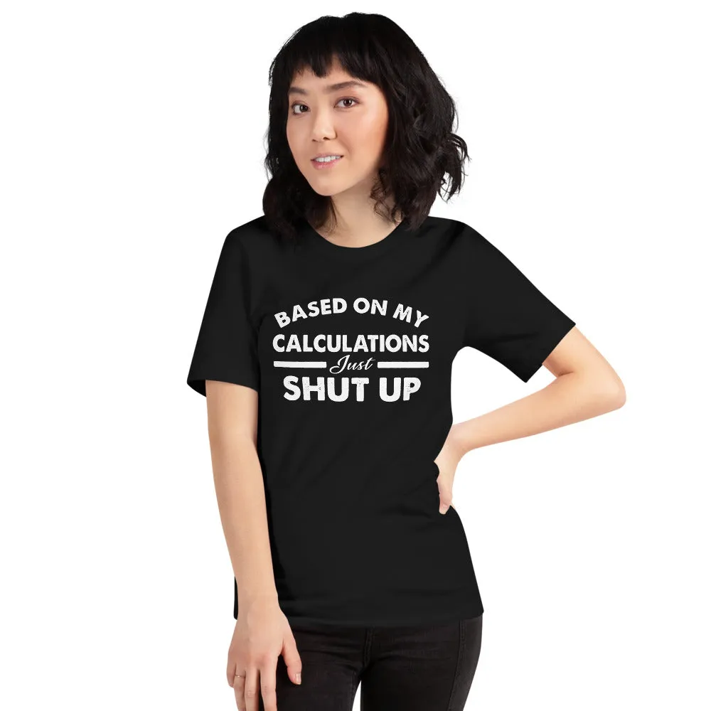 Funny - Based on My Calculations Just Shut Up T-shirt Design