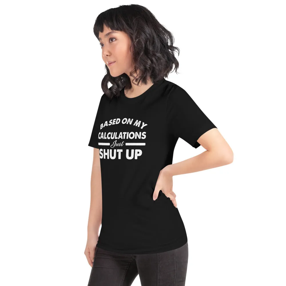 Funny - Based on My Calculations Just Shut Up T-shirt Design