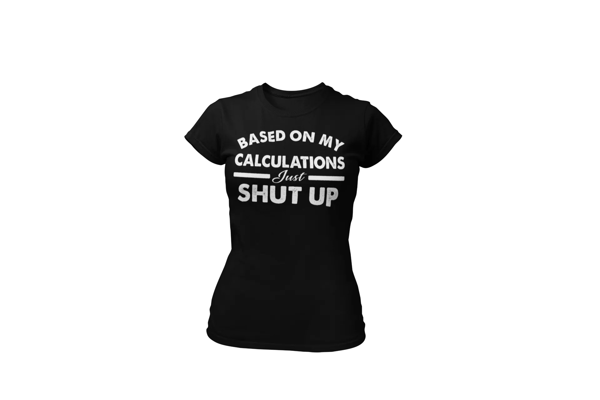 Funny - Based on My Calculations Just Shut Up T-shirt Design