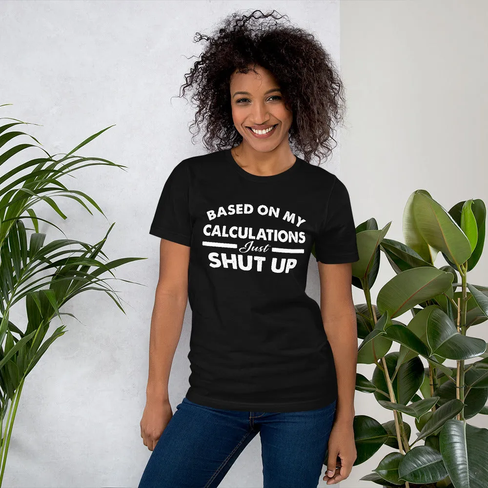 Funny - Based on My Calculations Just Shut Up T-shirt Design