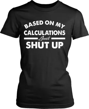 Funny - Based on My Calculations Just Shut Up T-shirt Design