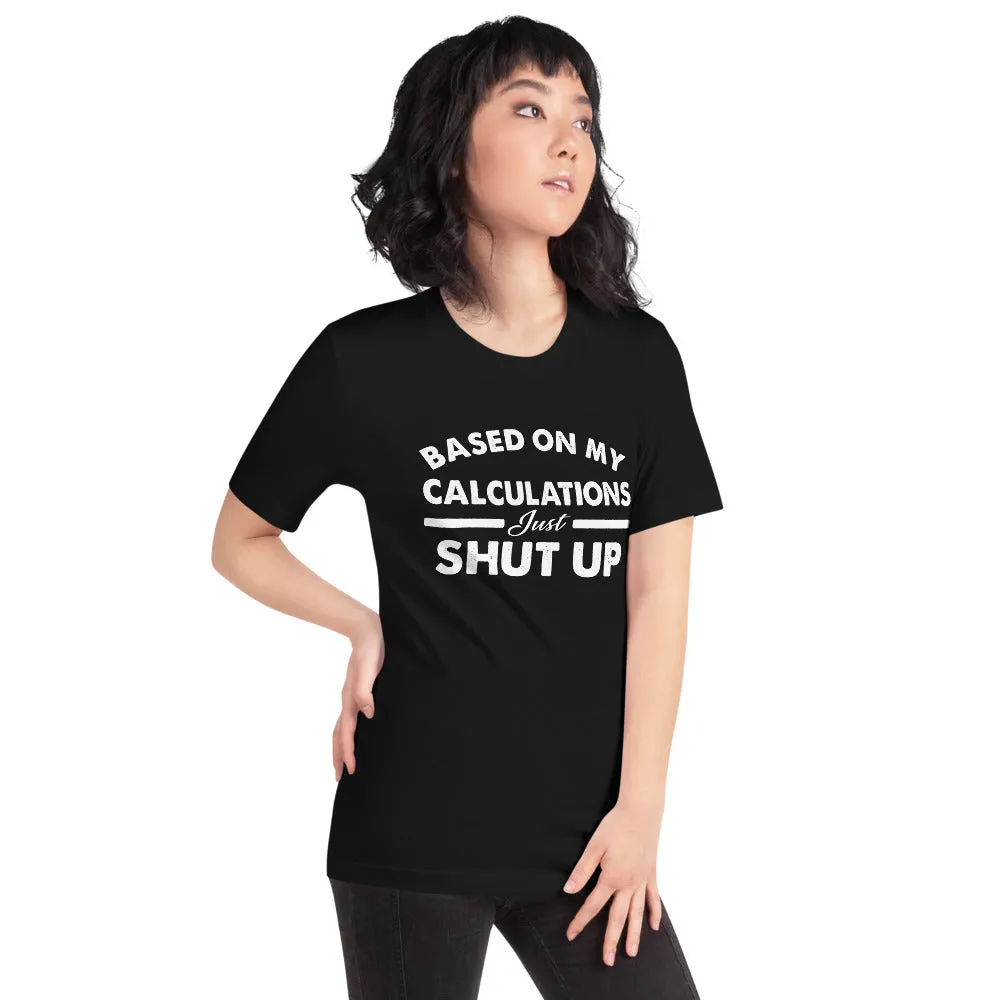 Funny - Based on My Calculations Just Shut Up T-shirt Design